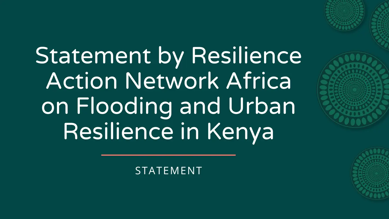 Statement by Resilience Action Network Africa on Flooding and Urban Resilience in Kenya an...